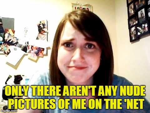 ONLY THERE AREN'T ANY NUDE PICTURES OF ME ON THE 'NET | made w/ Imgflip meme maker