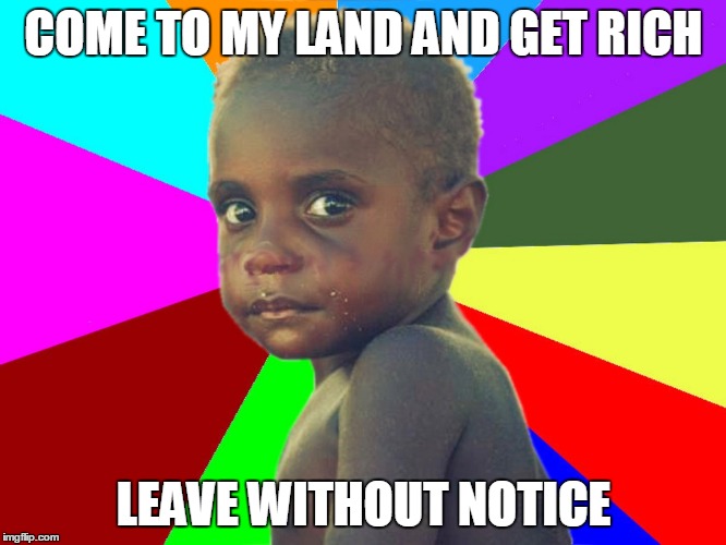 COME TO MY LAND AND GET RICH; LEAVE WITHOUT NOTICE | image tagged in papuaboy | made w/ Imgflip meme maker