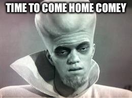 kanabit alien monster | TIME TO COME HOME COMEY | image tagged in kanabit alien monster | made w/ Imgflip meme maker
