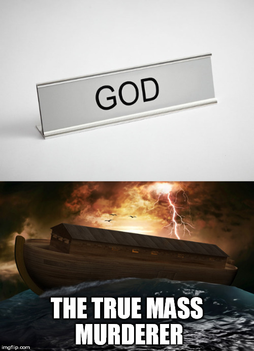 If there is a God | THE TRUE MASS MURDERER | image tagged in religion,anti-religion,god,jesus,christianity,bible | made w/ Imgflip meme maker