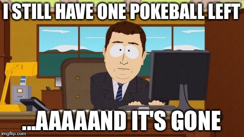 Aaaaand Its Gone | I STILL HAVE ONE POKEBALL LEFT; ...AAAAAND IT'S GONE | image tagged in memes,aaaaand its gone | made w/ Imgflip meme maker