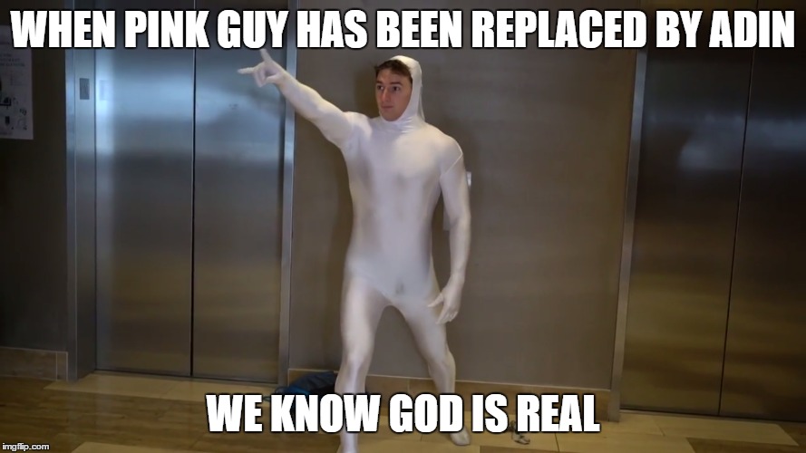 WHEN PINK GUY HAS BEEN REPLACED BY ADIN; WE KNOW GOD IS REAL | image tagged in pink guy replaced | made w/ Imgflip meme maker