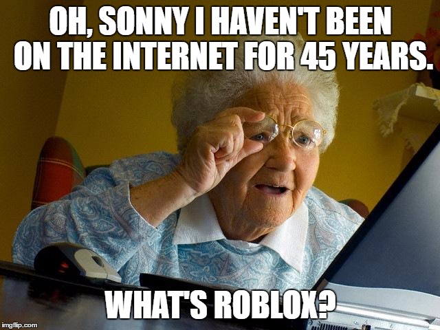 Grandma Finds The Internet | OH, SONNY I HAVEN'T BEEN ON THE INTERNET FOR 45 YEARS. WHAT'S ROBLOX? | image tagged in memes,grandma finds the internet | made w/ Imgflip meme maker