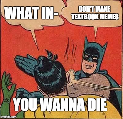 YOU WANNA DIE?
 | WHAT IN-; DON'T MAKE TEXTBOOK MEMES; YOU WANNA DIE | image tagged in memes,batman slapping robin,what in tarnation,you wanna die,textbook | made w/ Imgflip meme maker