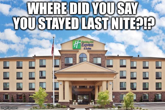 WHERE DID YOU SAY YOU STAYED LAST NITE?!? | made w/ Imgflip meme maker
