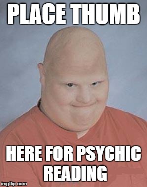 Dumb Baldo | PLACE THUMB; HERE FOR PSYCHIC READING | image tagged in dumb baldo | made w/ Imgflip meme maker