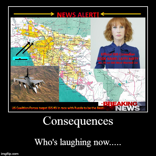Consequences | image tagged in funny,demotivationals,isis,kathy griffin isis,us military | made w/ Imgflip demotivational maker