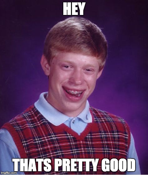 Bad Luck Brian Meme | HEY; THATS PRETTY GOOD | image tagged in memes,bad luck brian | made w/ Imgflip meme maker