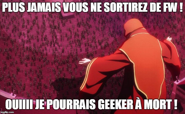 PLUS JAMAIS VOUS NE SORTIREZ DE FW ! OUIIII JE POURRAIS GEEKER À MORT ! | made w/ Imgflip meme maker