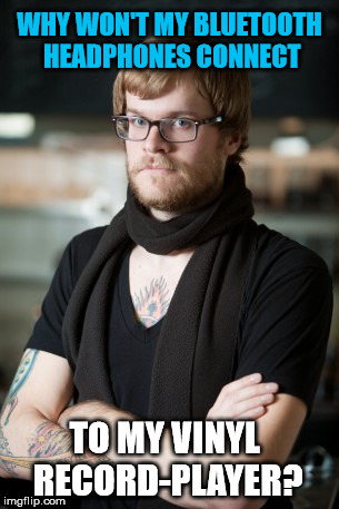 Liberal Hipster Barista | WHY WON'T MY BLUETOOTH HEADPHONES CONNECT; TO MY VINYL RECORD-PLAYER? | image tagged in memes,hipster barista,college liberal,first world problems,funny,politics | made w/ Imgflip meme maker