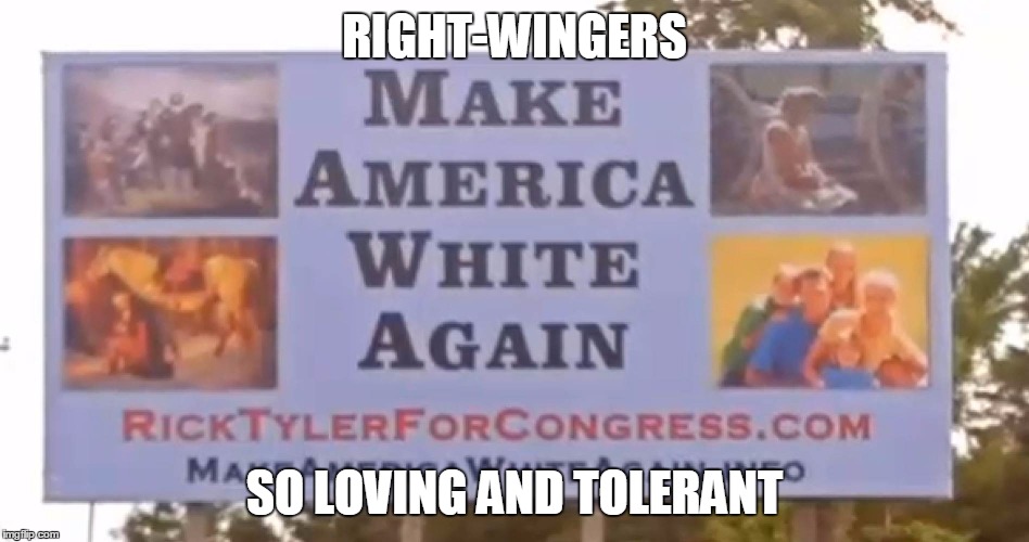 RIGHT-WINGERS SO LOVING AND TOLERANT | made w/ Imgflip meme maker