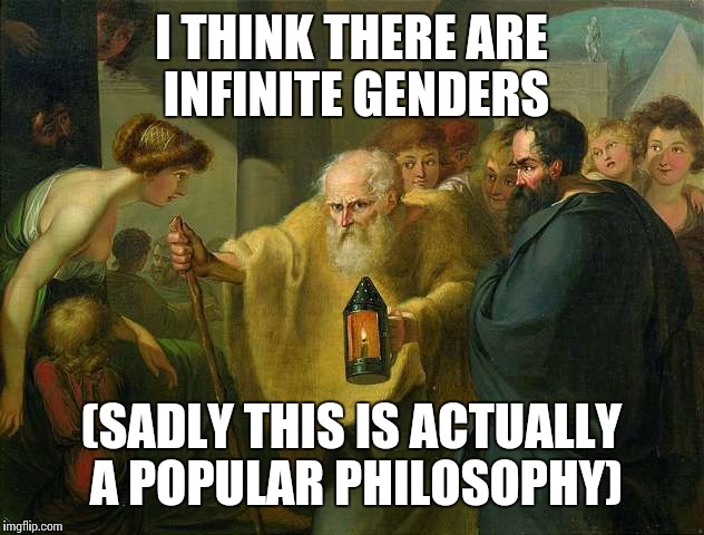Unpopular philosophy | I THINK THERE ARE INFINITE GENDERS; (SADLY THIS IS ACTUALLY A POPULAR PHILOSOPHY) | image tagged in unpopular philosophy | made w/ Imgflip meme maker
