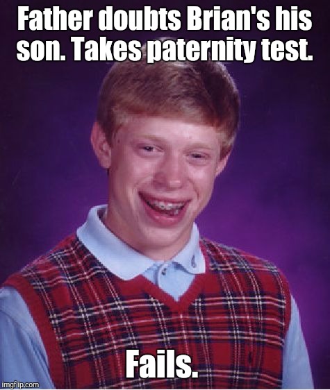 Bad Luck Brian Meme | Father doubts Brian's his son. Takes paternity test. Fails. | image tagged in memes,bad luck brian | made w/ Imgflip meme maker