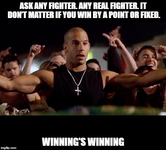 Dominic Toretto Winning | ASK ANY FIGHTER. ANY REAL FIGHTER. IT DON’T MATTER IF YOU WIN BY A POINT OR FIXED. WINNING'S WINNING | image tagged in dominic toretto winning | made w/ Imgflip meme maker