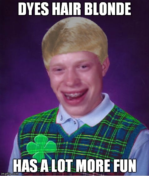 Good luck Brian week a rebellingfromrebellion idea that I think is great! | DYES HAIR BLONDE; HAS A LOT MORE FUN | image tagged in good luck brian | made w/ Imgflip meme maker
