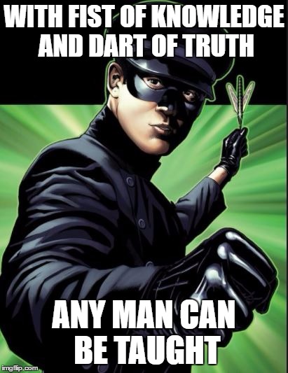 Kato Truth | WITH FIST OF KNOWLEDGE AND DART OF TRUTH; ANY MAN CAN BE TAUGHT | image tagged in green hornet,kato,truth,wisdom,funny,kung fu | made w/ Imgflip meme maker