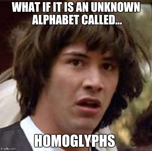 Conspiracy Keanu Meme | WHAT IF IT IS AN UNKNOWN ALPHABET CALLED... HOMOGLYPHS | image tagged in memes,conspiracy keanu | made w/ Imgflip meme maker