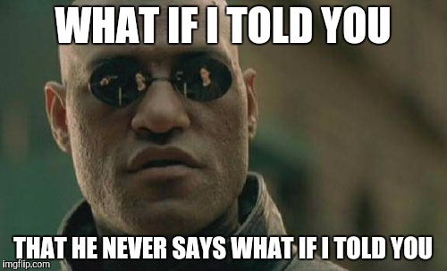 Matrix Morpheus Meme | WHAT IF I TOLD YOU; THAT HE NEVER SAYS WHAT IF I TOLD YOU | image tagged in memes,matrix morpheus | made w/ Imgflip meme maker