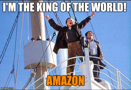 King of the World | I'M THE KING OF THE WORLD! AMAZON | image tagged in king of the world | made w/ Imgflip meme maker