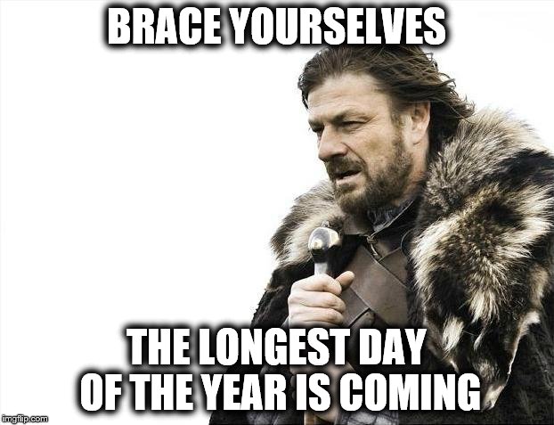 The Longest Day of the Year Is Coming | BRACE YOURSELVES; THE LONGEST DAY OF THE YEAR IS COMING | image tagged in memes,brace yourselves x is coming,summer,solstice,day,longest | made w/ Imgflip meme maker