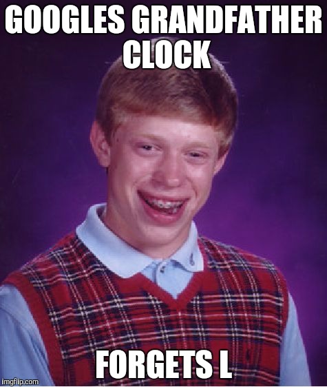 Bad Luck Brian | GOOGLES GRANDFATHER CLOCK; FORGETS L | image tagged in memes,bad luck brian | made w/ Imgflip meme maker
