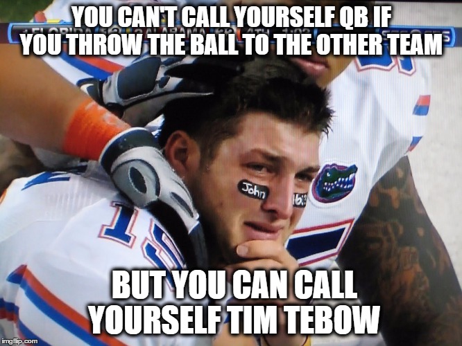 sorry bad quarterback | YOU CAN'T CALL YOURSELF QB IF YOU THROW THE BALL TO THE OTHER TEAM; BUT YOU CAN CALL YOURSELF TIM TEBOW | image tagged in tim tebow | made w/ Imgflip meme maker