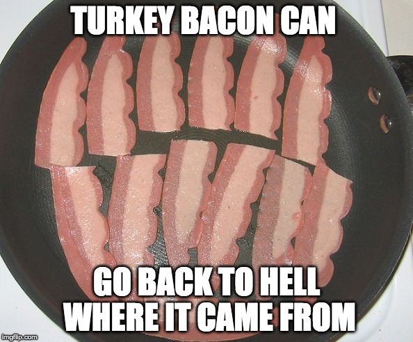 Gross. | TURKEY BACON CAN; GO BACK TO HELL WHERE IT CAME FROM | image tagged in turkey bacon is gross,gross,iwanttobebacon,iwanttobebaconcom | made w/ Imgflip meme maker