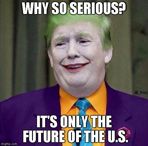 Trump the Joker | WHY SO SERIOUS? IT'S ONLY THE FUTURE OF THE U.S. | image tagged in trump the joker | made w/ Imgflip meme maker