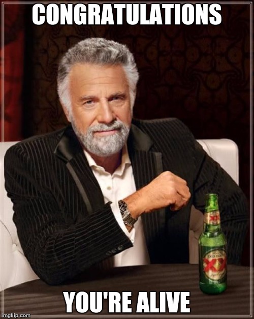 The Most Interesting Man In The World Meme | CONGRATULATIONS YOU'RE ALIVE | image tagged in memes,the most interesting man in the world | made w/ Imgflip meme maker