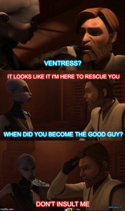 Unexpected Rescue  | VENTRESS? IT LOOKS LIKE IT I'M HERE TO RESCUE YOU; WHEN DID YOU BECOME THE GOOD GUY? DON'T INSULT ME; SPRYWOLF | image tagged in star wars,asajj ventress,obi wan kenobi,obi wan sarcasm,rescue,clone wars | made w/ Imgflip meme maker