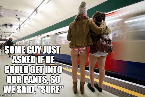 SOME GUY JUST ASKED IF HE COULD GET INTO OUR PANTS, SO WE SAID, "SURE" | made w/ Imgflip meme maker
