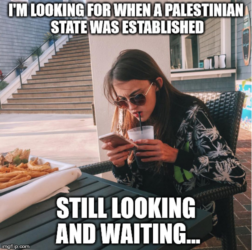 I'm looking for a Palestinian state | I'M LOOKING FOR WHEN A PALESTINIAN STATE WAS ESTABLISHED; STILL LOOKING AND WAITING... | image tagged in free gaza from hamas,meme israel | made w/ Imgflip meme maker