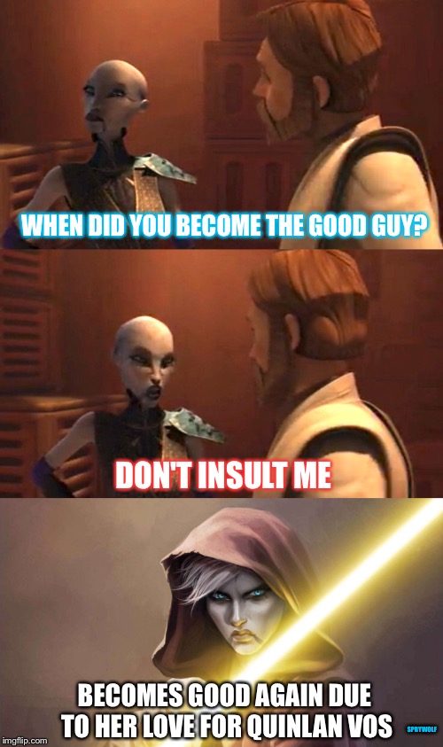Good Triumphs  | WHEN DID YOU BECOME THE GOOD GUY? DON'T INSULT ME; BECOMES GOOD AGAIN DUE TO HER LOVE FOR QUINLAN VOS; SPRYWOLF | image tagged in star wars,clone wars,asajj ventress,obi wan kenobi,jedi,insulted | made w/ Imgflip meme maker