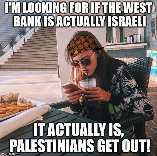 I'M LOOKING FOR IF THE WEST BANK IS ACTUALLY ISRAELI; IT ACTUALLY IS, PALESTINIANS GET OUT! | image tagged in israel | made w/ Imgflip meme maker