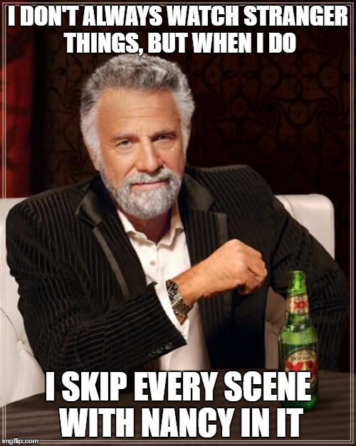 The Most Interesting Man In The World | I DON'T ALWAYS WATCH STRANGER THINGS, BUT WHEN I DO; I SKIP EVERY SCENE WITH NANCY IN IT | image tagged in memes,the most interesting man in the world | made w/ Imgflip meme maker