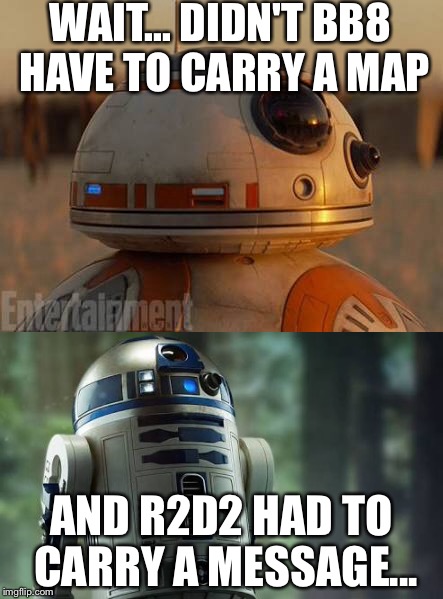 Confirmed  | WAIT... DIDN'T BB8 HAVE TO CARRY A MAP; AND R2D2 HAD TO CARRY A MESSAGE... | image tagged in star wars | made w/ Imgflip meme maker