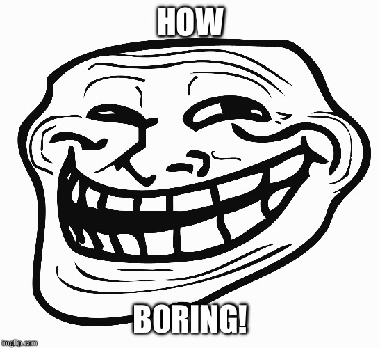 Troll Face | HOW BORING! | image tagged in troll face | made w/ Imgflip meme maker