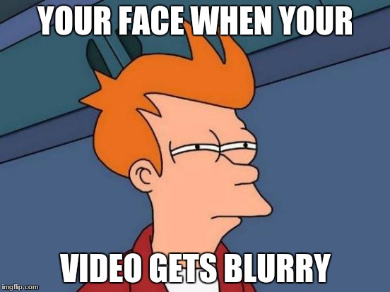 Futurama Fry Meme | YOUR FACE WHEN YOUR; VIDEO GETS BLURRY | image tagged in memes,futurama fry | made w/ Imgflip meme maker