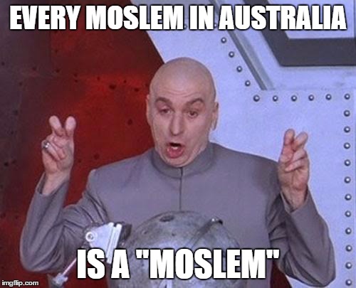 Dr Evil Laser Meme | EVERY MOSLEM IN AUSTRALIA; IS A "MOSLEM" | image tagged in memes,dr evil laser | made w/ Imgflip meme maker