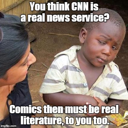 Third World Skeptical Kid Meme | You think CNN is a real news service? Comics then must be real literature, to you too. | image tagged in memes,third world skeptical kid | made w/ Imgflip meme maker