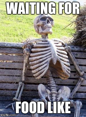 Waiting Skeleton Meme | WAITING FOR; FOOD LIKE | image tagged in memes,waiting skeleton | made w/ Imgflip meme maker