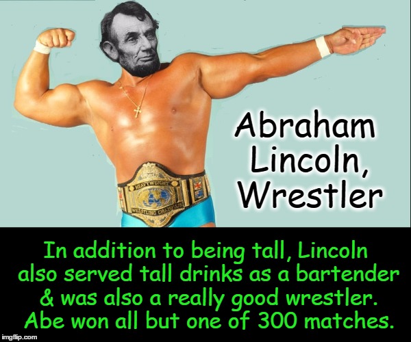 The Emancipator  |  Abraham Lincoln, Wrestler; In addition to being tall, Lincoln also served tall drinks as a bartender & was also a really good wrestler. Abe won all but one of 300 matches. | image tagged in vince vance,abraham lincoln,wrestlers,lincoln trivia,lincoln was a bartender,lincoln was a wrestler | made w/ Imgflip meme maker