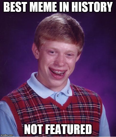 Bad Luck Brian Meme | BEST MEME IN HISTORY; NOT FEATURED | image tagged in memes,bad luck brian | made w/ Imgflip meme maker