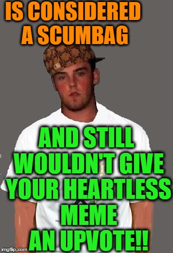 warmer season Scumbag Steve | IS CONSIDERED A SCUMBAG AND STILL WOULDN'T GIVE YOUR HEARTLESS MEME AN UPVOTE!! | image tagged in warmer season scumbag steve | made w/ Imgflip meme maker