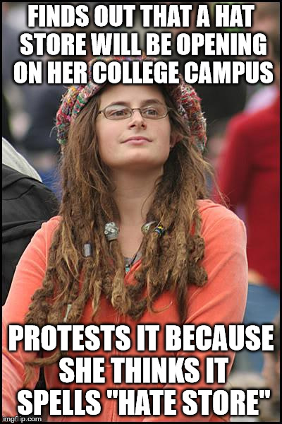Keep yer hat speech outta this campus! | FINDS OUT THAT A HAT STORE WILL BE OPENING ON HER COLLEGE CAMPUS; PROTESTS IT BECAUSE SHE THINKS IT SPELLS "HATE STORE" | image tagged in memes,college liberal | made w/ Imgflip meme maker