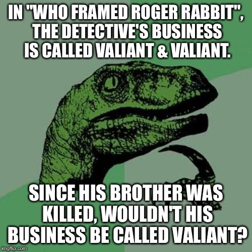 Philosoraptor | IN "WHO FRAMED ROGER RABBIT", THE DETECTIVE'S BUSINESS IS CALLED VALIANT & VALIANT. SINCE HIS BROTHER WAS KILLED, WOULDN'T HIS BUSINESS BE CALLED VALIANT? | image tagged in memes,philosoraptor | made w/ Imgflip meme maker