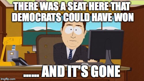 Aaaaand Its Gone | THERE WAS A SEAT HERE THAT DEMOCRATS COULD HAVE WON; ...... AND IT'S GONE | image tagged in memes,aaaaand its gone | made w/ Imgflip meme maker