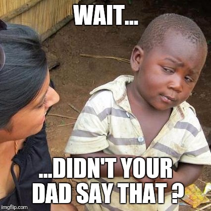 Third World Skeptical Kid Meme | WAIT... ...DIDN'T YOUR DAD SAY THAT ? | image tagged in memes,third world skeptical kid | made w/ Imgflip meme maker