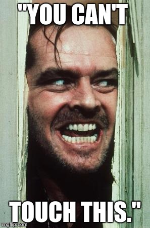 Here's Johnny | "YOU CAN'T; TOUCH THIS." | image tagged in memes,heres johnny | made w/ Imgflip meme maker