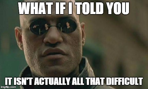 Matrix Morpheus Meme | WHAT IF I TOLD YOU IT ISN'T ACTUALLY ALL THAT DIFFICULT | image tagged in memes,matrix morpheus | made w/ Imgflip meme maker